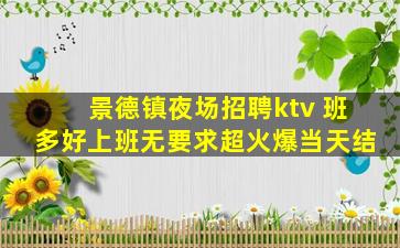 景德镇夜场招聘ktv 班多好上班无要求超火爆当天结